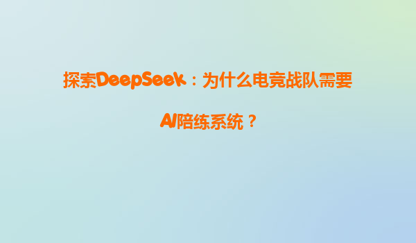 探索DeepSeek：为什么电竞战队需要AI陪练系统？