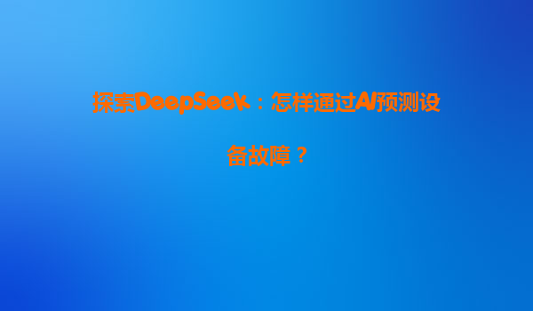 探索DeepSeek：怎样通过AI预测设备故障？
