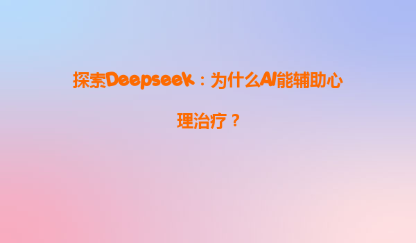 探索Deepseek：为什么AI能辅助心理治疗？
