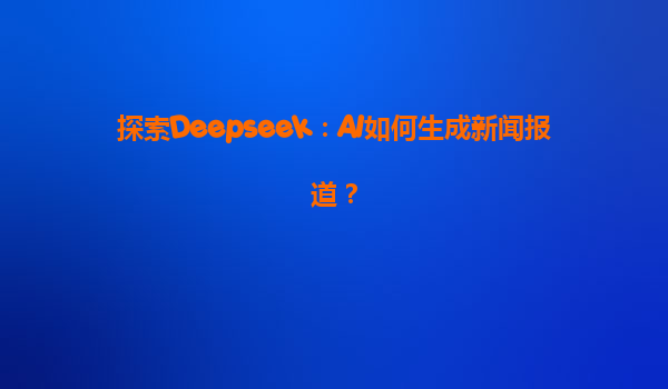 探索Deepseek：AI如何生成新闻报道？