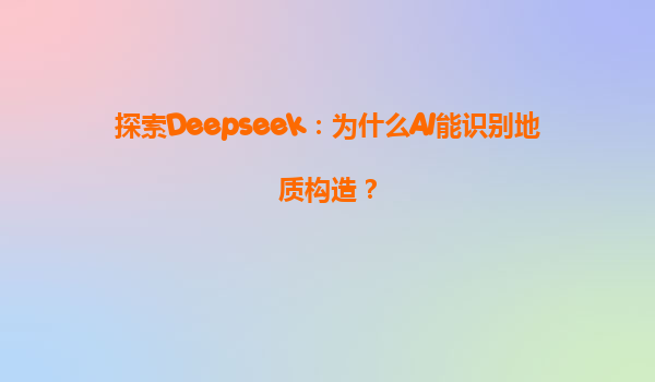 探索Deepseek：为什么AI能识别地质构造？