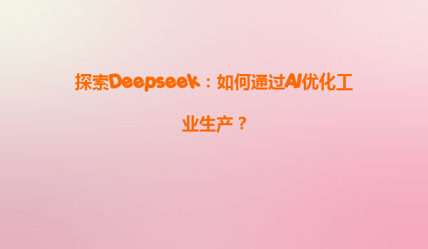 探索Deepseek：如何通过AI优化工业生产？