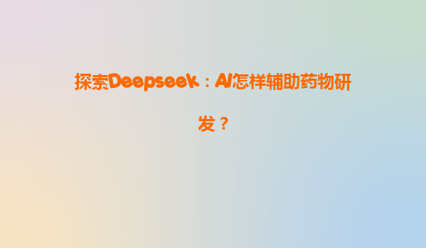 探索Deepseek：AI怎样辅助药物研发？