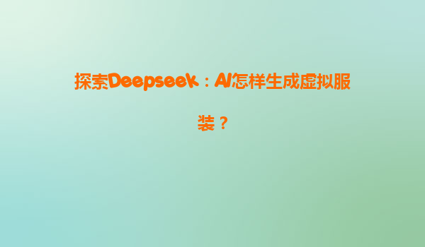探索Deepseek：AI怎样生成虚拟服装？