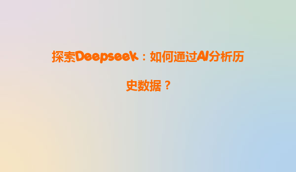 探索Deepseek：如何通过AI分析历史数据？