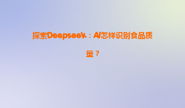 探索Deepseek：AI怎样识别食品质量？