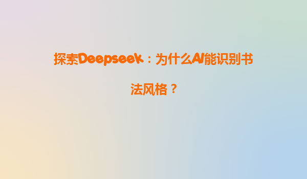 探索Deepseek：为什么AI能识别书法风格？