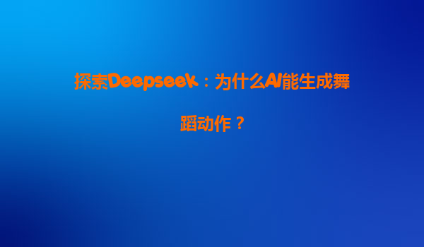 探索Deepseek：为什么AI能生成舞蹈动作？