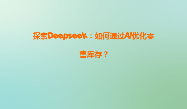 探索Deepseek：如何通过AI优化零售库存？