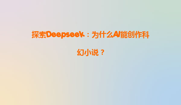 探索Deepseek：为什么AI能创作科幻小说？