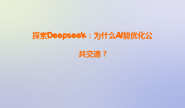 探索Deepseek：为什么AI能优化公共交通？