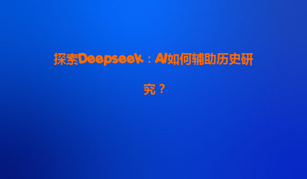 探索Deepseek：AI如何辅助历史研究？