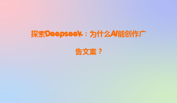 探索Deepseek：为什么AI能创作广告文案？