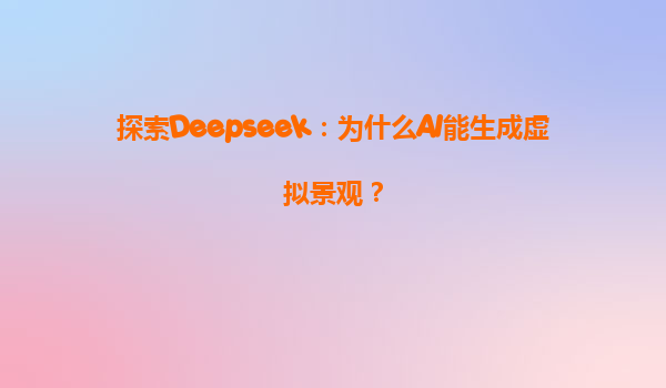 探索Deepseek：为什么AI能生成虚拟景观？