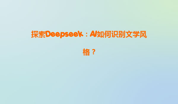 探索Deepseek：AI如何识别文学风格？