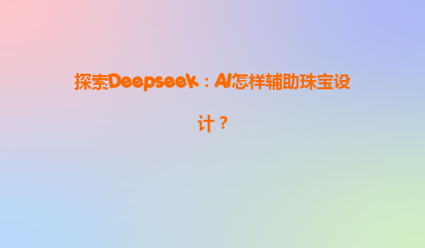 探索Deepseek：AI怎样辅助珠宝设计？