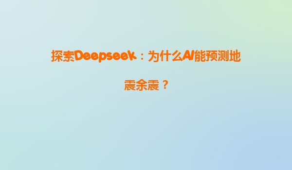 探索Deepseek：为什么AI能预测地震余震？