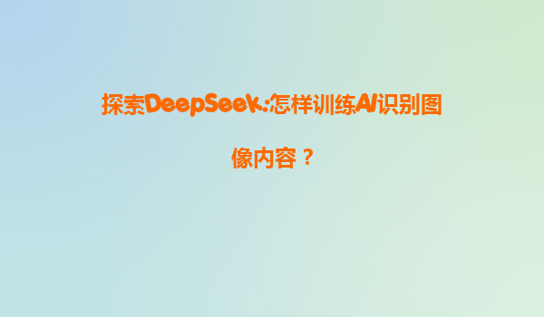 探索DeepSeek:怎样训练AI识别图像内容？