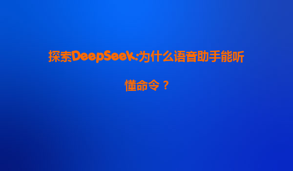 探索DeepSeek:为什么语音助手能听懂命令？