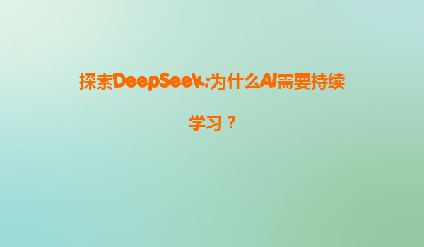 探索DeepSeek:为什么AI需要持续学习？