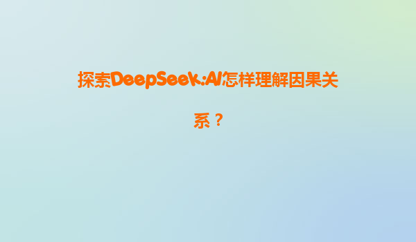 探索DeepSeek:AI怎样理解因果关系？