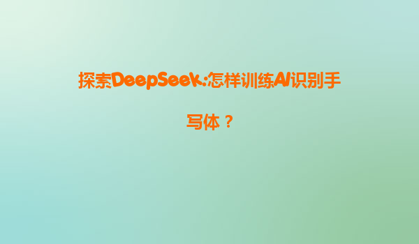 探索DeepSeek:怎样训练AI识别手写体？