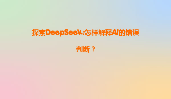 探索DeepSeek:怎样解释AI的错误判断？