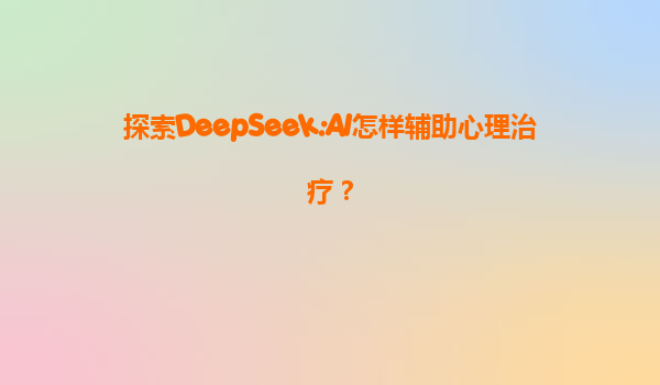 探索DeepSeek:AI怎样辅助心理治疗？
