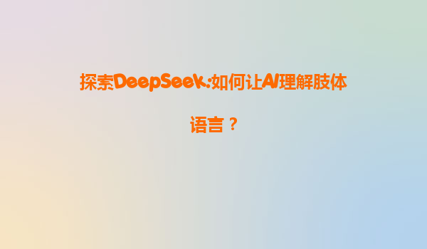 探索DeepSeek:如何让AI理解肢体语言？