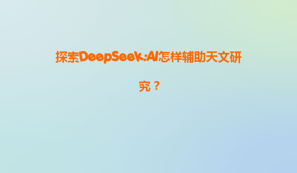 探索DeepSeek:AI怎样辅助天文研究？