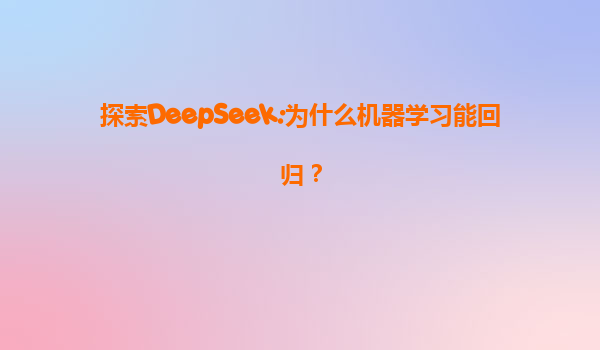 探索DeepSeek:为什么机器学习能回归？