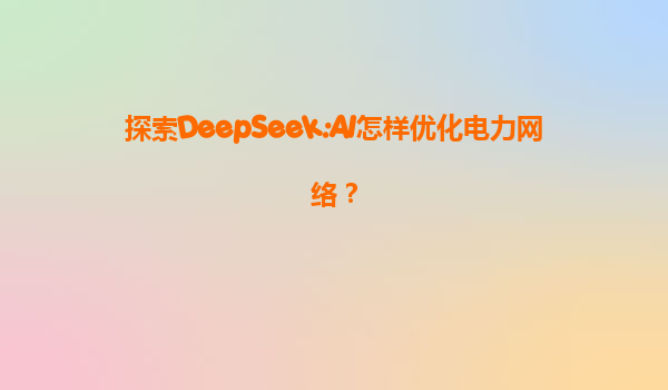 探索DeepSeek:AI怎样优化电力网络？