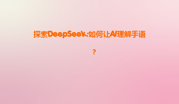探索DeepSeek:如何让AI理解手语？