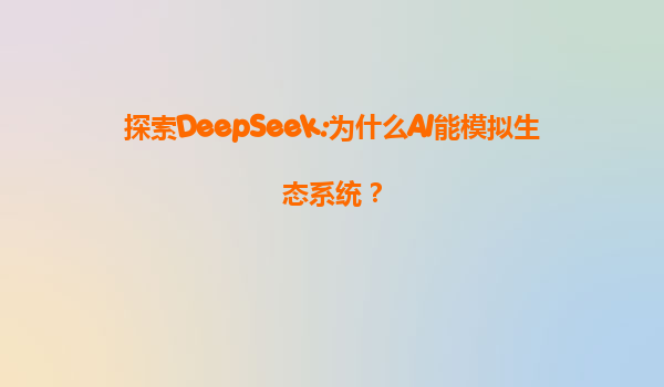 探索DeepSeek:为什么AI能模拟生态系统？