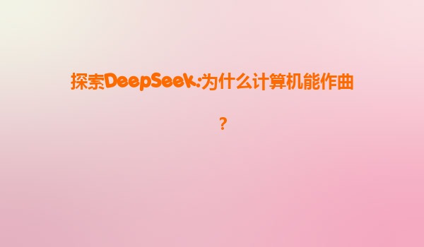 探索DeepSeek:为什么计算机能作曲？