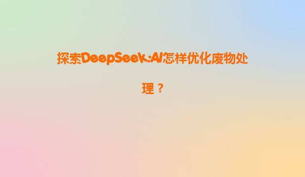 探索DeepSeek:AI怎样优化废物处理？