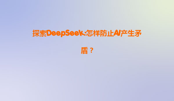 探索DeepSeek:怎样防止AI产生矛盾？