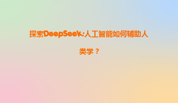 探索DeepSeek:人工智能如何辅助人类学？