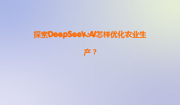 探索DeepSeek:AI怎样优化农业生产？