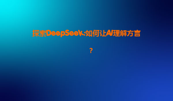 探索DeepSeek:如何让AI理解方言？