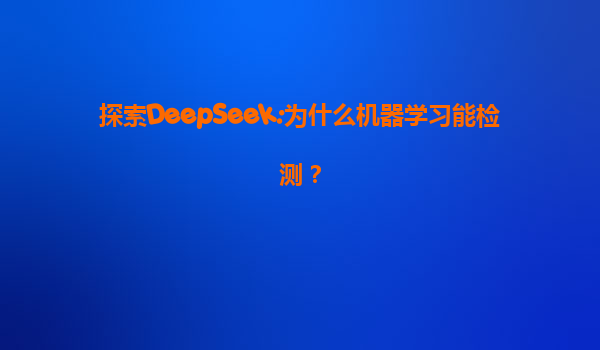 探索DeepSeek:为什么机器学习能检测？