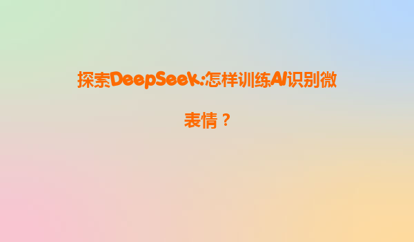 探索DeepSeek:怎样训练AI识别微表情？