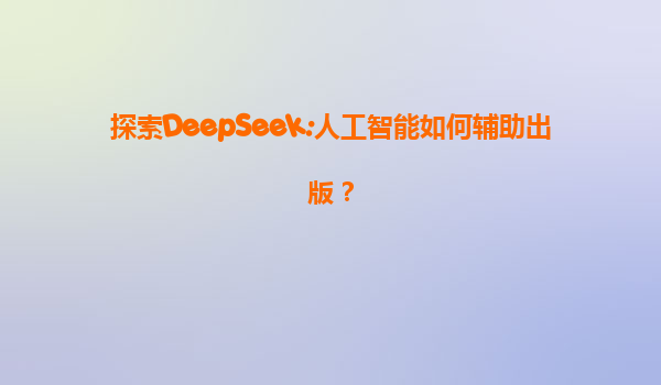 探索DeepSeek:人工智能如何辅助出版？