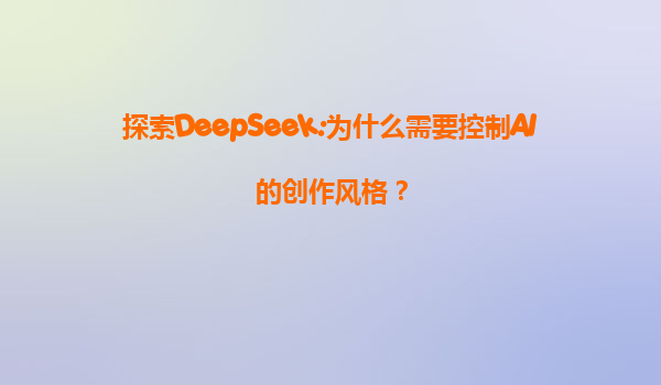 探索DeepSeek:为什么需要控制AI的创作风格？