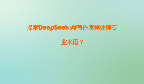 探索DeepSeek:AI写作怎样处理专业术语？