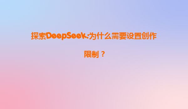 探索DeepSeek:为什么需要设置创作限制？