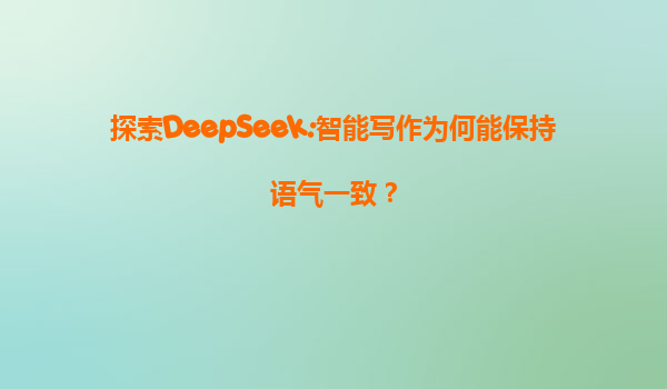 探索DeepSeek:智能写作为何能保持语气一致？
