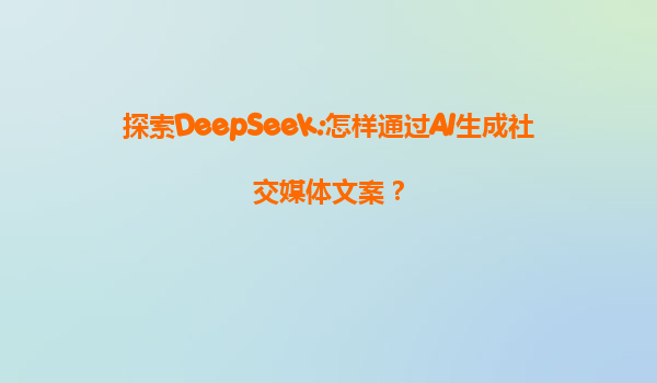 探索DeepSeek:怎样通过AI生成社交媒体文案？