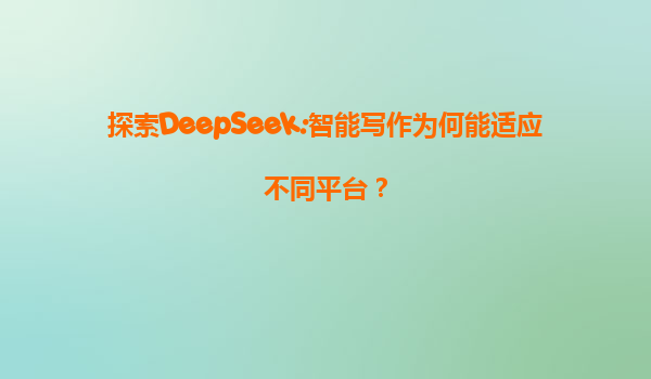 探索DeepSeek:智能写作为何能适应不同平台？