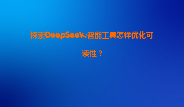 探索DeepSeek:智能工具怎样优化可读性？